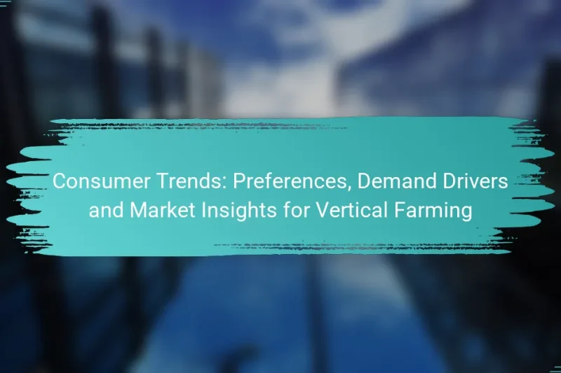 Consumer Trends: Preferences, Demand Drivers and Market Insights for Vertical Farming