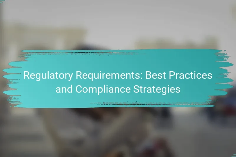 Regulatory Requirements: Best Practices and Compliance Strategies