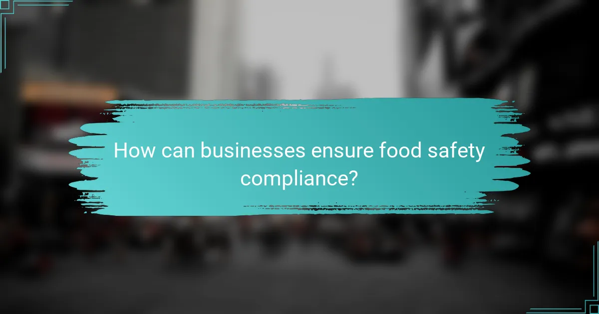 How can businesses ensure food safety compliance?