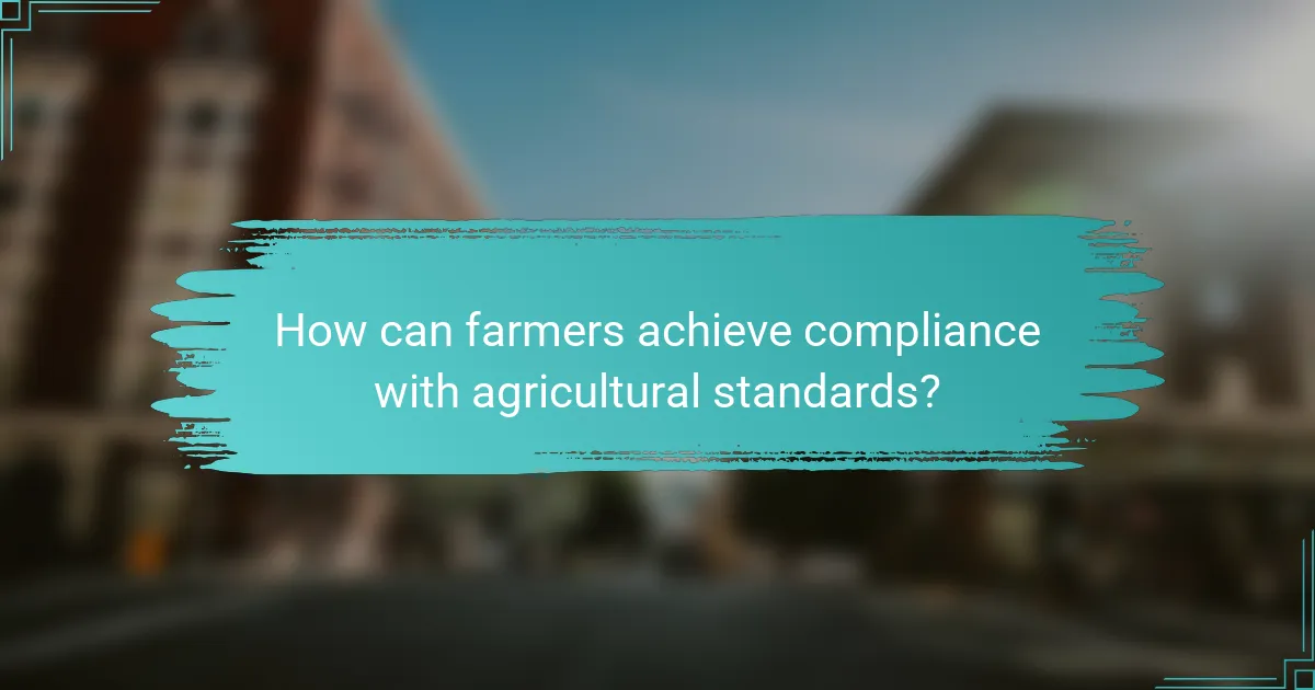 How can farmers achieve compliance with agricultural standards?
