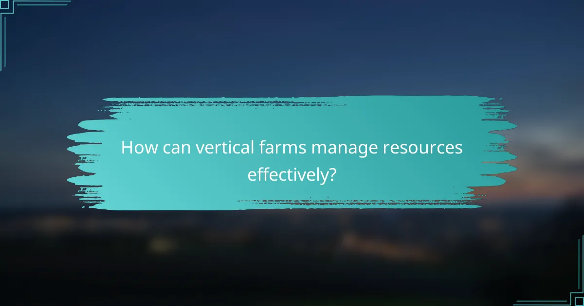 How can vertical farms manage resources effectively?