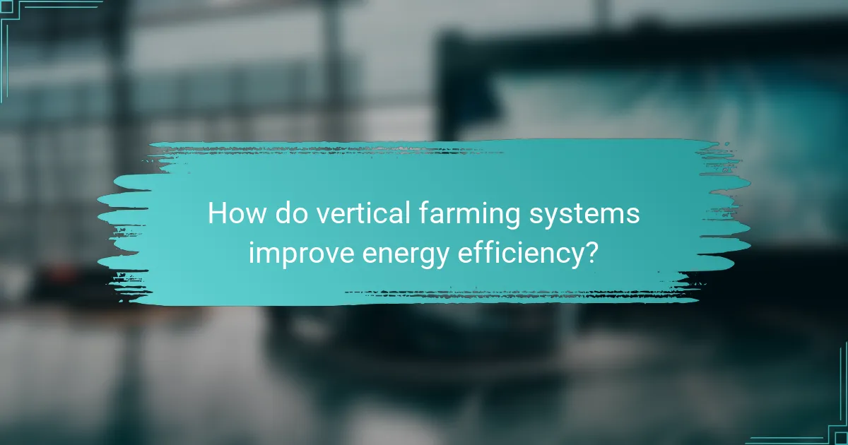 How do vertical farming systems improve energy efficiency?
