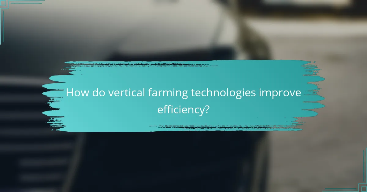 How do vertical farming technologies improve efficiency?
