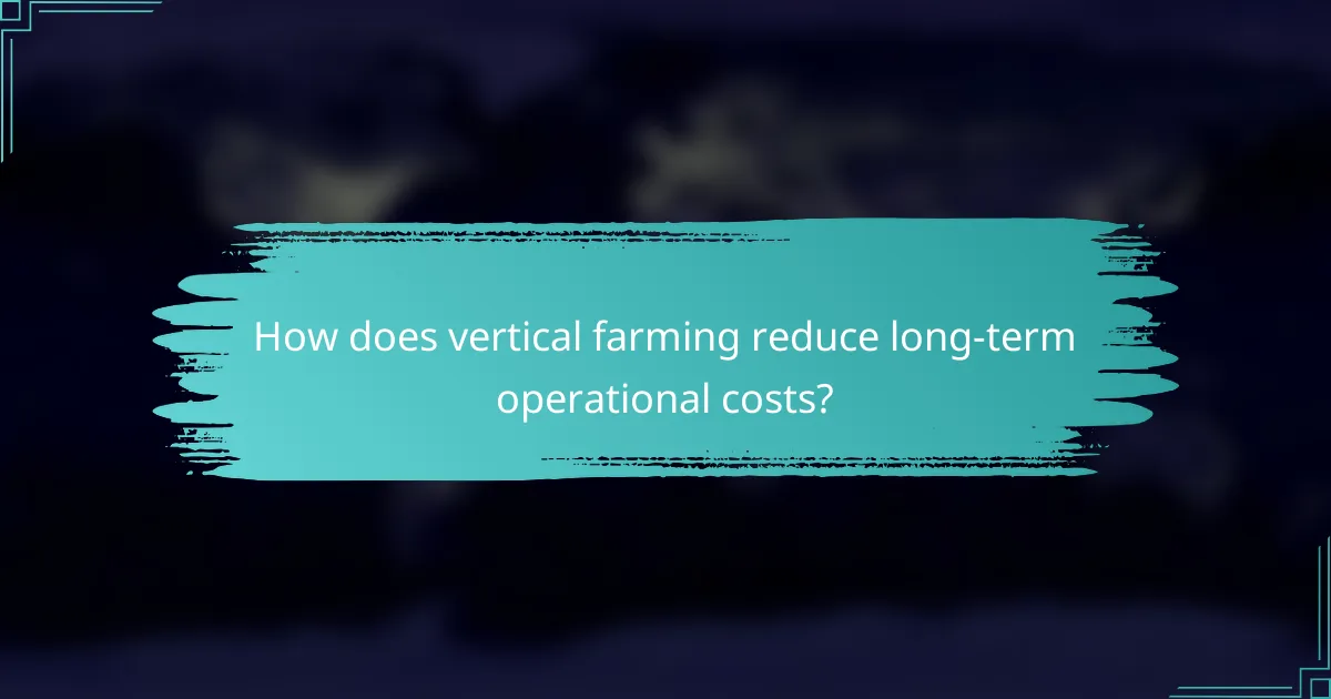 How does vertical farming reduce long-term operational costs?