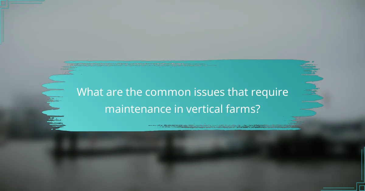 What are the common issues that require maintenance in vertical farms?