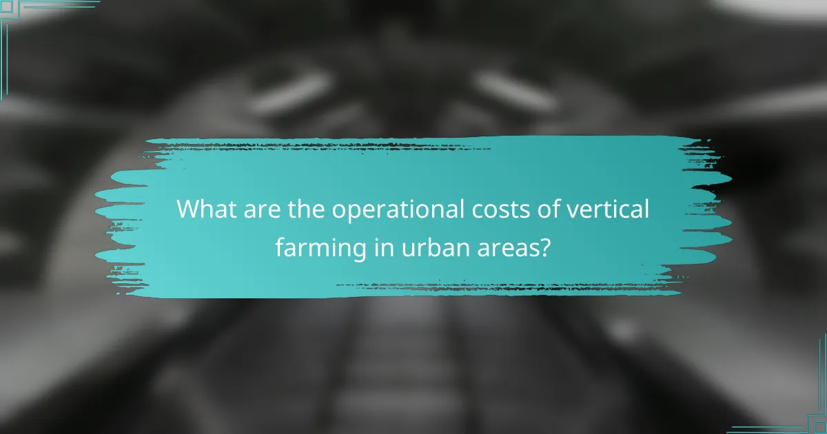 What are the operational costs of vertical farming in urban areas?