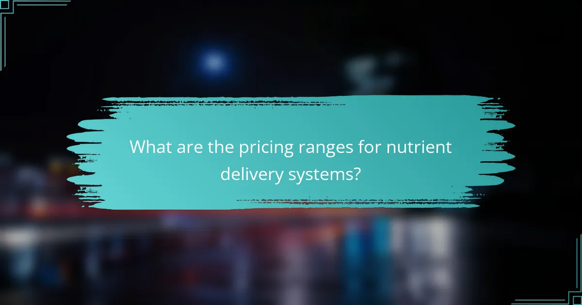 What are the pricing ranges for nutrient delivery systems?