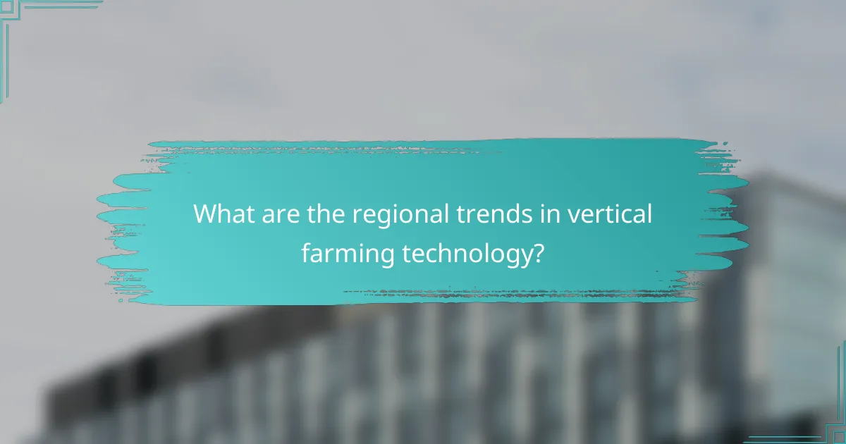 What are the regional trends in vertical farming technology?