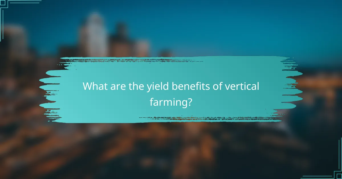 What are the yield benefits of vertical farming?