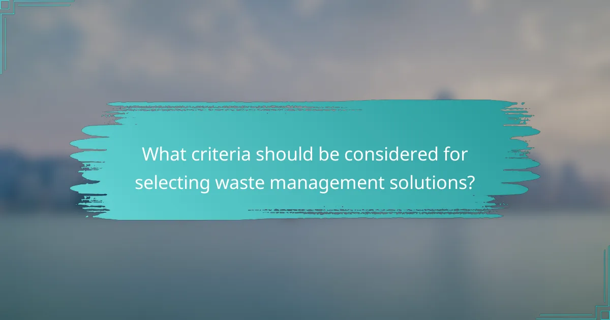 What criteria should be considered for selecting waste management solutions?