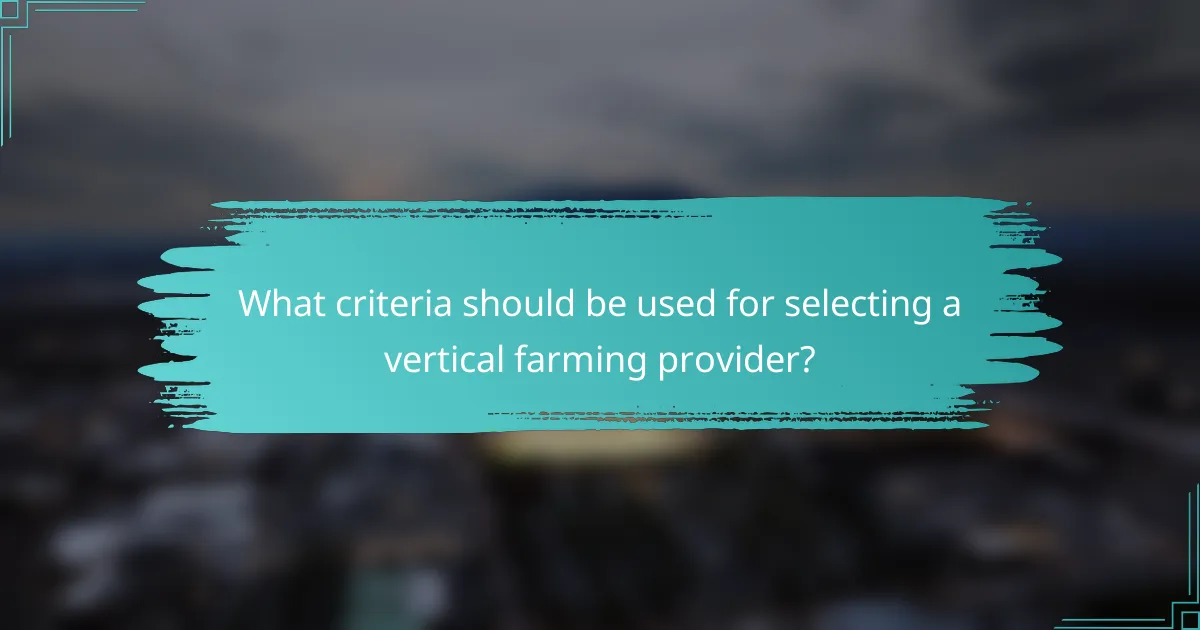 What criteria should be used for selecting a vertical farming provider?