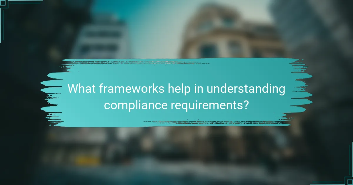 What frameworks help in understanding compliance requirements?