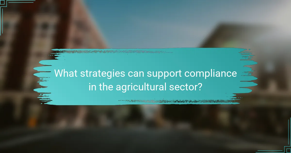 What strategies can support compliance in the agricultural sector?